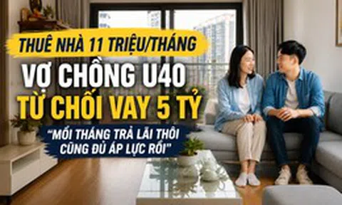 Thuê nhà 11 triệu/tháng, vợ chồng U40 từ chối vay 5 tỷ mua chung cư: "Mỗi tháng trả lãi thôi cũng đủ áp lực rồi"