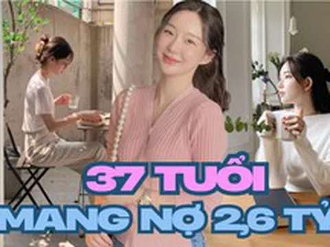 37 tuổi, nợ 2,6 tỷ đồng nhưng không chọn kết hôn để “đổi đời”: Câu chuyện về một phụ nữ sống độc lập khiến nhiều người suy nghĩ lại về tài chính