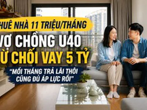 Thuê nhà 11 triệu/tháng, vợ chồng U40 từ chối vay 5 tỷ mua chung cư: "Mỗi tháng trả lãi thôi cũng đủ áp lực rồi"