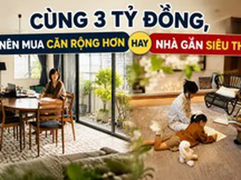 Cùng 3 tỷ đồng, nên mua căn rộng hơn hay nhà gần siêu thị? Có con nhỏ mới hiểu lựa chọn nào đáng tiền hơn