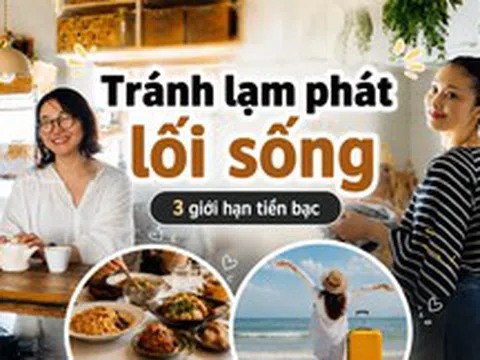Một tháng có 4-5 buổi ăn ngoài và 1 chuyến đi chơi, tôi vẫn tránh được lạm phát lối sống nhờ 3 giới hạn tiền bạc